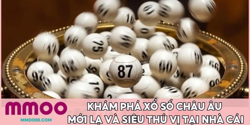 Khám phá xổ số châu Âu mới lạ và siêu thú vị tại nhà cái